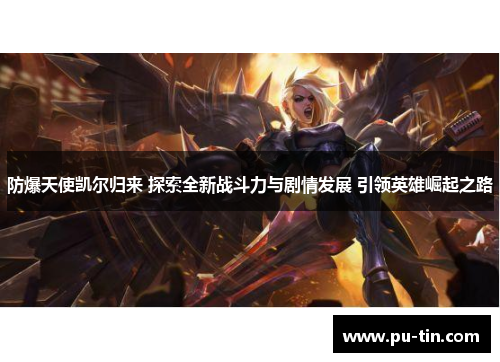 防爆天使凯尔归来 探索全新战斗力与剧情发展 引领英雄崛起之路